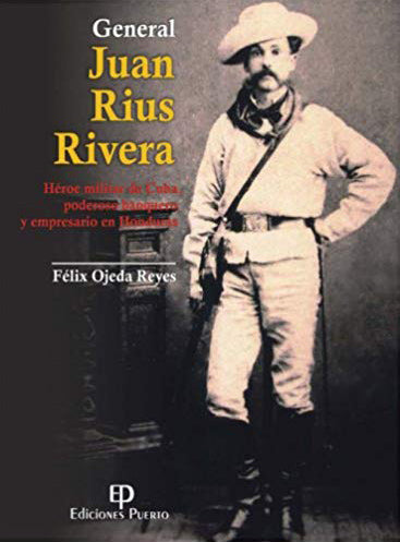 General Juan Rius Rivera: Héroe militar en Cuba, poderoso banquero y empresario en Honduras