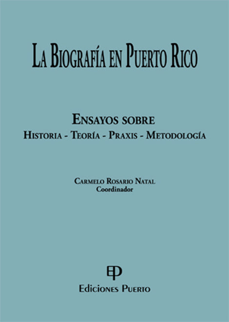 La Biografía en Puerto Rico: Ensayos sobre Historia - Teoría - Praxis - Metodología