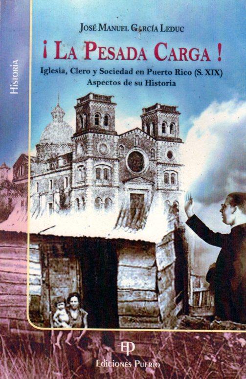 ¡La Pesada Carga!: Iglesia, Clero y Sociedad en Puerto Rico (S. XIX) Aspectos de su historia