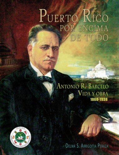 Puerto Rico por encima de todo: Vida y obra de Antonio R. Barceló (1868-1938)