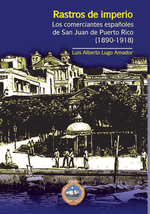 Rastros de Imperio: Los comerciantes españoles en San Juan de Puerto Rico (1890-1918)